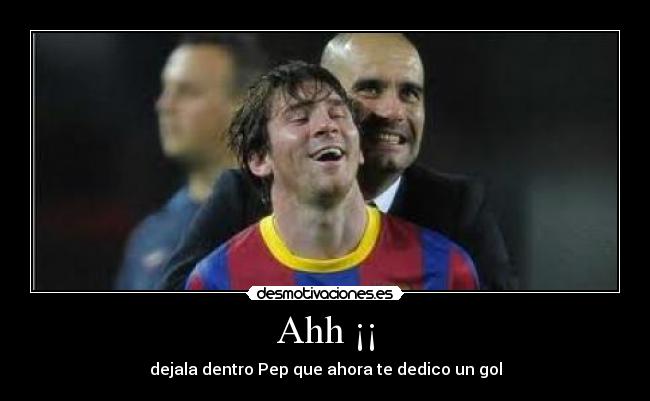 Ahh ¡¡ - dejala dentro Pep que ahora te dedico un gol