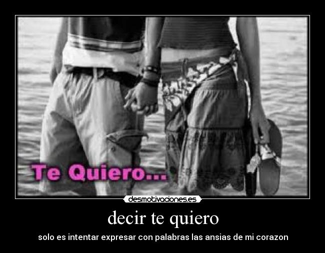decir te quiero - solo es intentar expresar con palabras las ansias de mi corazon