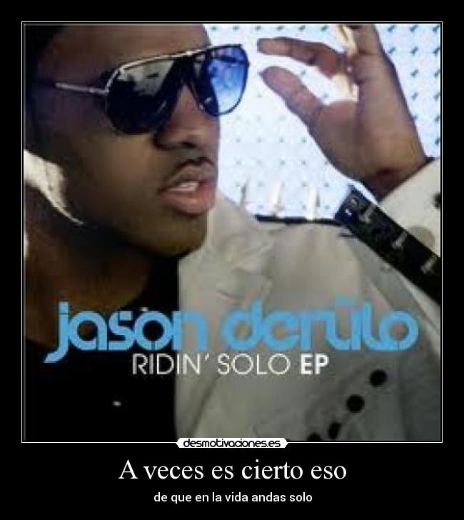 A veces es cierto eso - de que en la vida andas solo