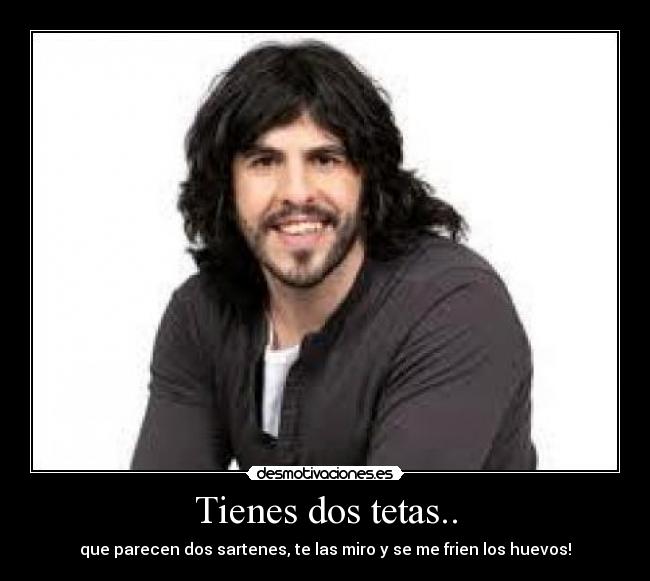 Tienes dos tetas.. -