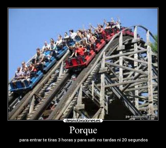 Porque - para entrar te tiras 3 horas y para salir no tardas ni 20 segundos