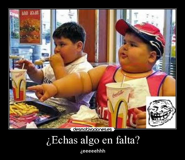 ¿Echas algo en falta? - ¿eeeeehhh