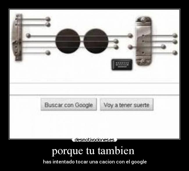 porque tu tambien  - has intentado tocar una cacion con el google