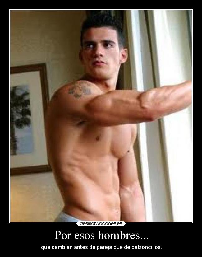 Por esos hombres... - que cambian antes de pareja que de calzoncillos.