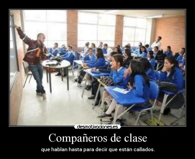 Compañeros de clase - que hablan hasta para decir que están callados.