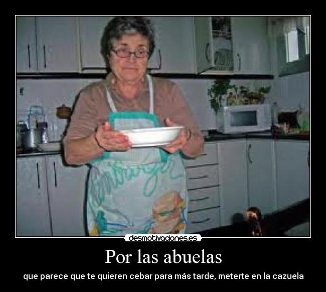Por las abuelas - que parece que te quieren cebar para más tarde, meterte en la cazuela