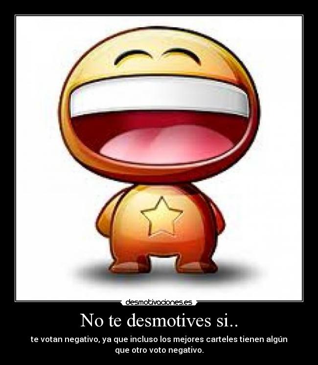 No te desmotives si.. - te votan negativo, ya que incluso los mejores carteles tienen algún
que otro voto negativo.