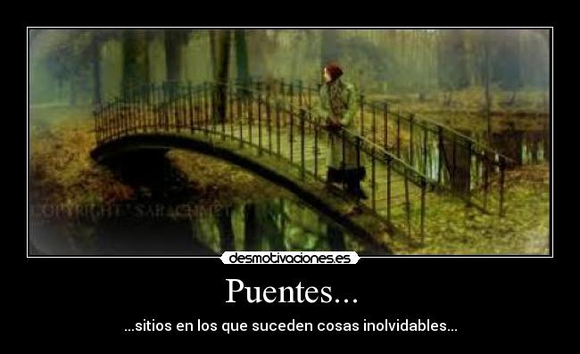 Puentes... - ...sitios en los que suceden cosas inolvidables...♥