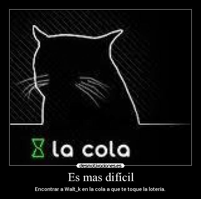 Es mas difícil - Encontrar a Walt_k en la cola a que te toque la lotería.