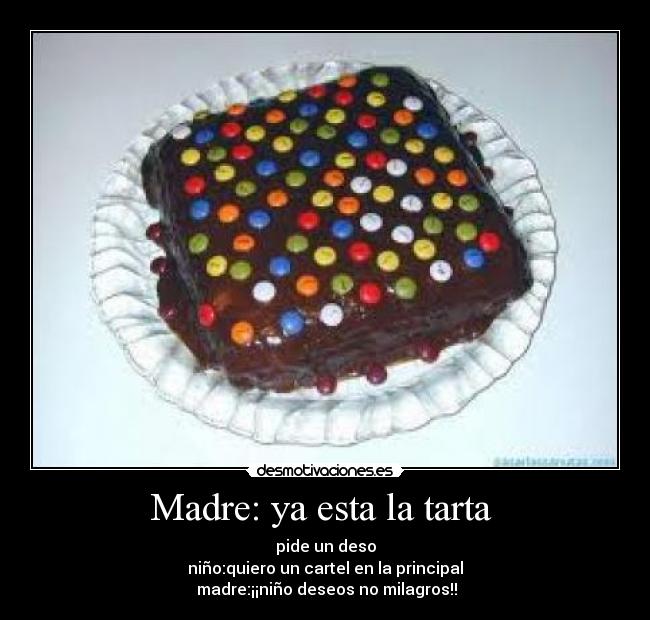Madre: ya esta la tarta - pide un deso
niño:quiero un cartel en la principal
madre:¡¡niño deseos no milagros!!