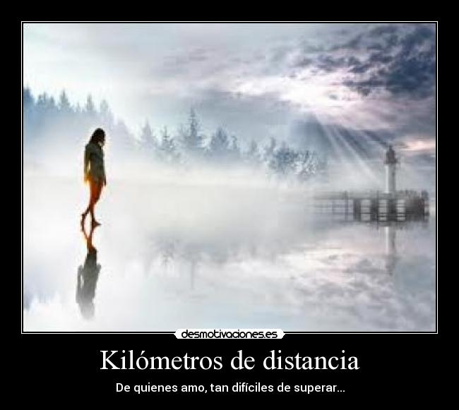 Kilómetros de distancia - De quienes amo, tan difíciles de superar...