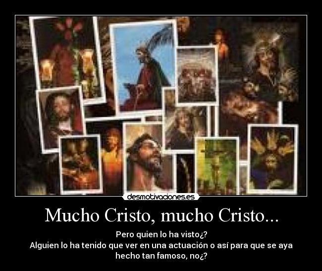 Mucho Cristo, mucho Cristo... - Pero quien lo ha visto¿?
Alguien lo ha tenido que ver en una actuación o así para que se aya
hecho tan famoso, no¿?