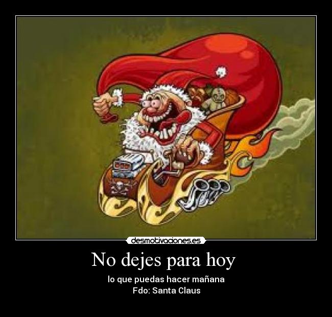 No dejes para hoy  - lo que puedas hacer mañana
Fdo: Santa Claus
