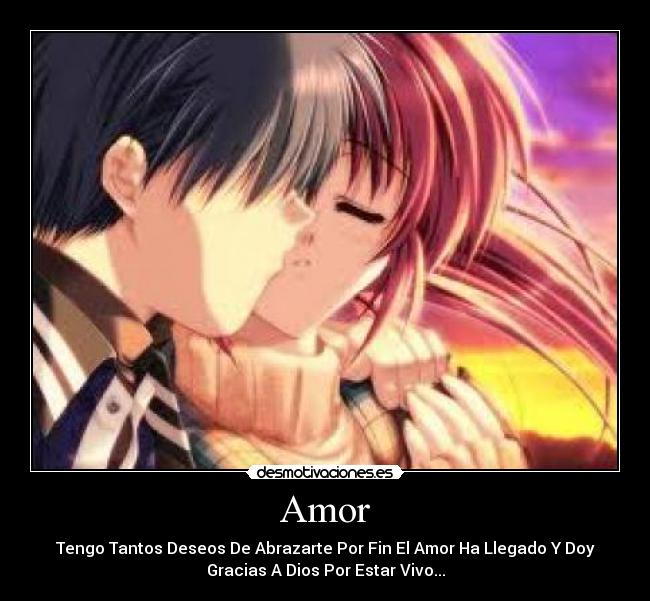 Amor - Tengo Tantos Deseos De Abrazarte Por Fin El Amor Ha Llegado Y Doy
Gracias A Dios Por Estar Vivo...