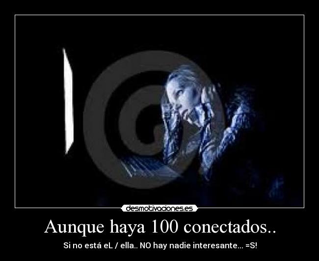 Aunque haya 100 conectados.. - Si no está eL / ella.. NO hay nadie interesante... =S!
