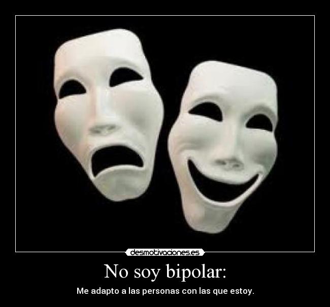 No soy bipolar: - Me adapto a las personas con las que estoy.