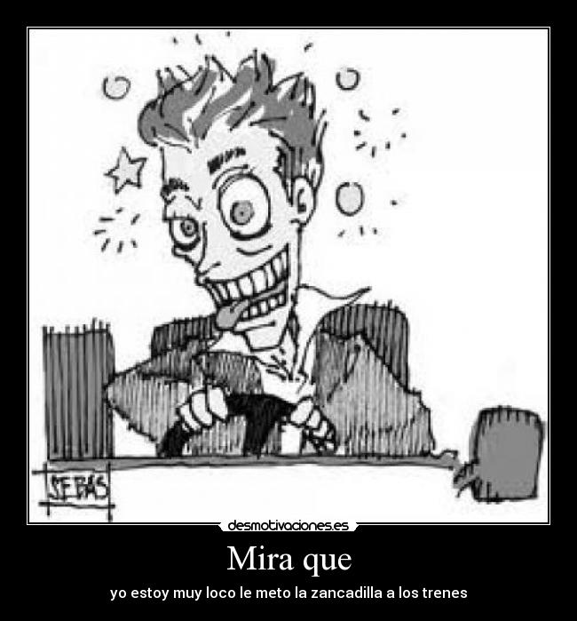 Mira que - yo estoy muy loco le meto la zancadilla a los trenes