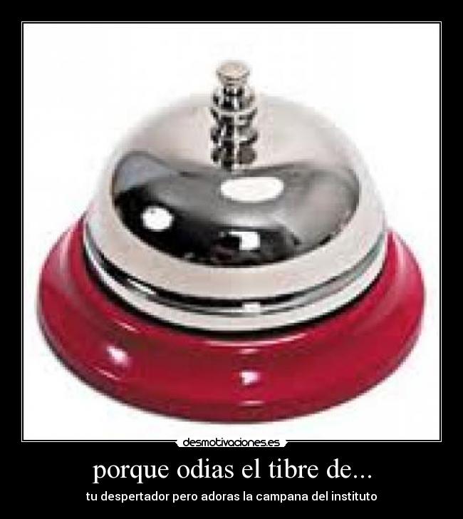 porque odias el tibre de... - tu despertador pero adoras la campana del instituto