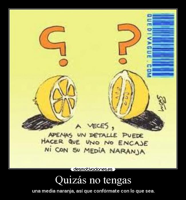 Quizás no tengas - una media naranja, así que confórmate con lo que sea.