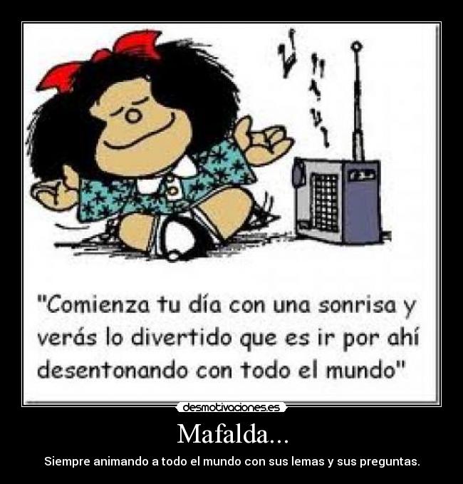 Mafalda... - Siempre animando a todo el mundo con sus lemas y sus preguntas.