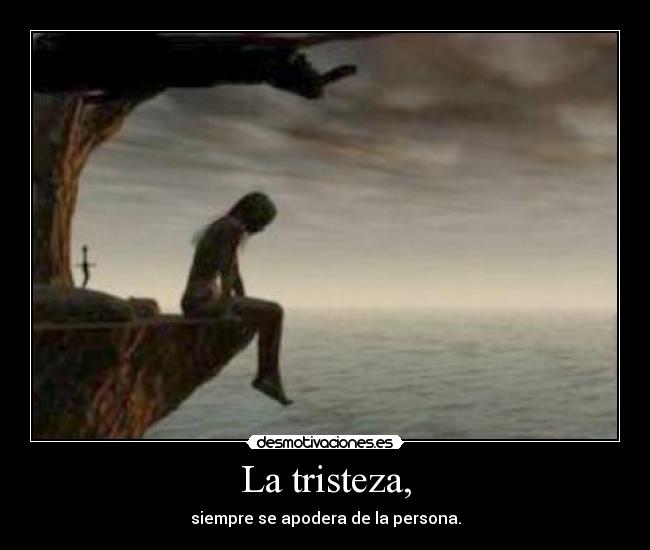 La tristeza, - siempre se apodera de la persona.