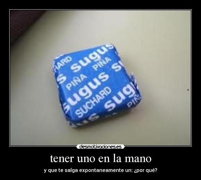 tener uno en la mano - y que te salga expontaneamente un: ¿por qué?