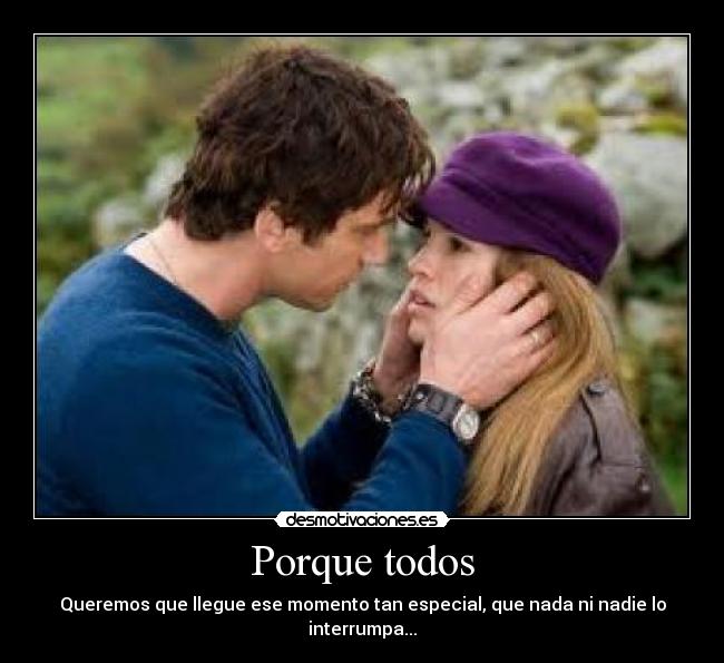 Porque todos - Queremos que llegue ese momento tan especial, que nada ni nadie lo interrumpa...