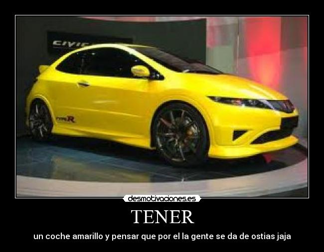 TENER - un coche amarillo y pensar que por el la gente se da de ostias jaja