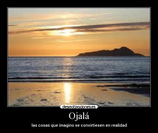 Ojalá - las cosas que imagino se convirtiesen en realidad