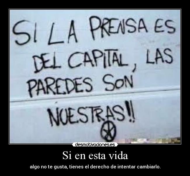 Si en esta vida - algo no te gusta, tienes el derecho de intentar cambiarlo.