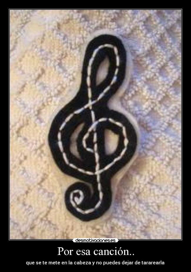 Por esa canción.. - que se te mete en la cabeza y no puedes dejar de tararearla