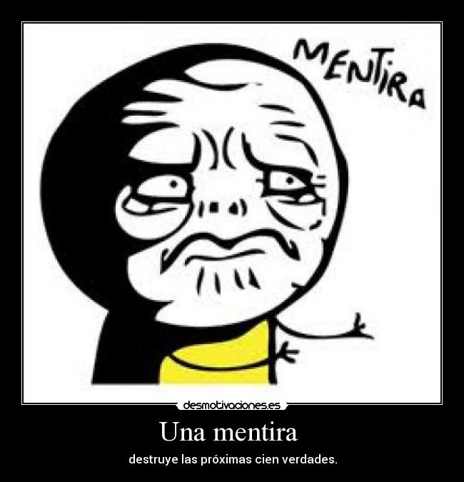 Una mentira - destruye las próximas cien verdades.