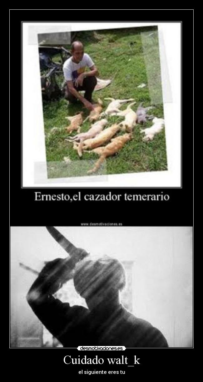 Cuidado walt_k - el siguiente eres tu