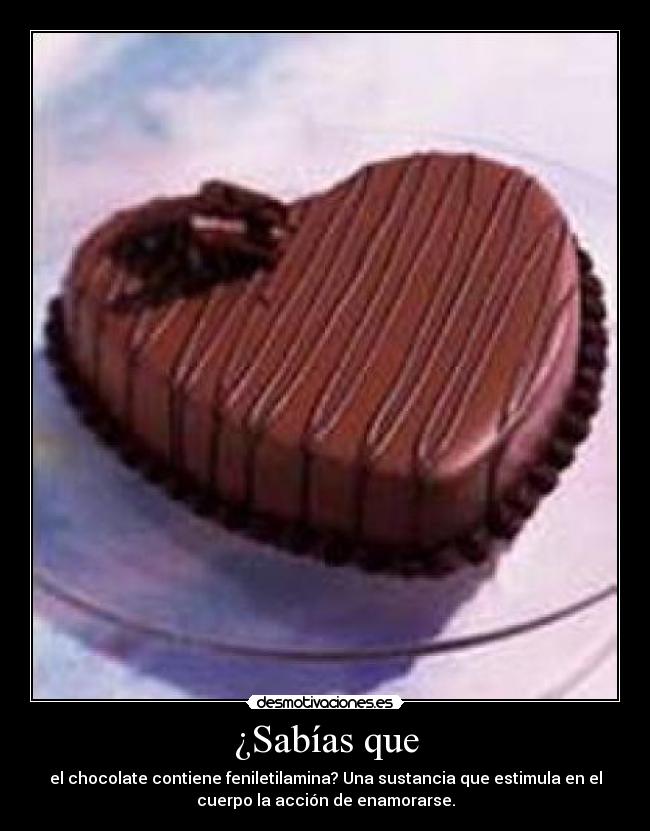 ¿Sabías que - el chocolate contiene feniletilamina? Una sustancia que estimula en el
cuerpo la acción de enamorarse.