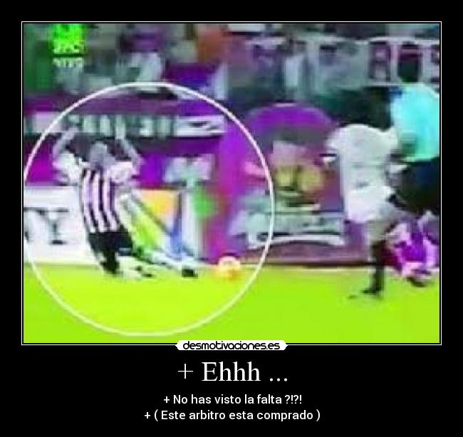 + Ehhh ... - + No has visto la falta ?!?!
+ ( Este arbitro esta comprado )
