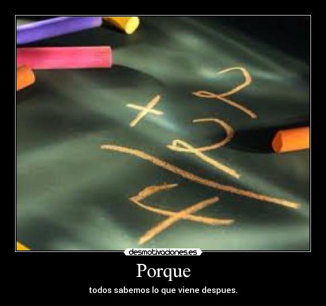 Porque - todos sabemos lo que viene despues.