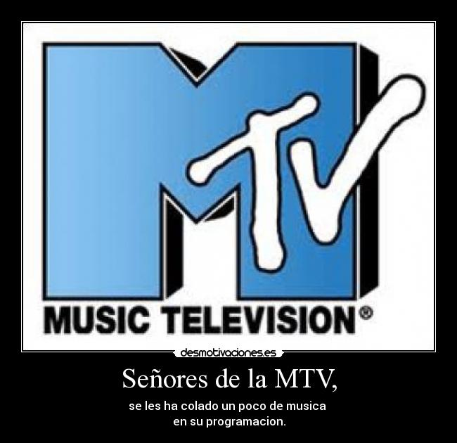 Señores de la MTV, - se les ha colado un poco de musica 
en su programacion.