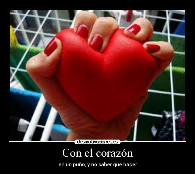 Con el corazón - en un puño, y no saber que hacer