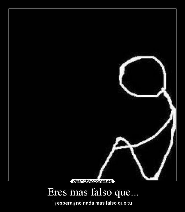 Eres mas falso que... -
