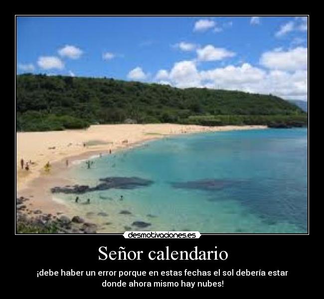 Señor calendario - ¡debe haber un error porque en estas fechas el sol debería estar
donde ahora mismo hay nubes!