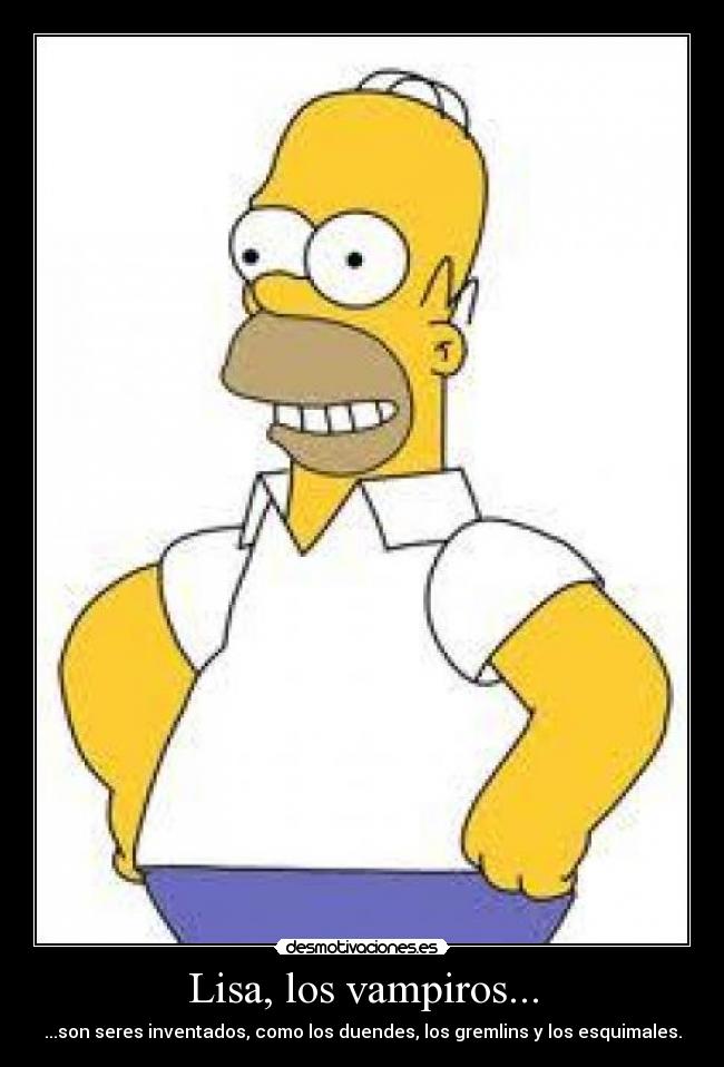 Lisa, los vampiros... - ...son seres inventados, como los duendes, los gremlins y los esquimales.