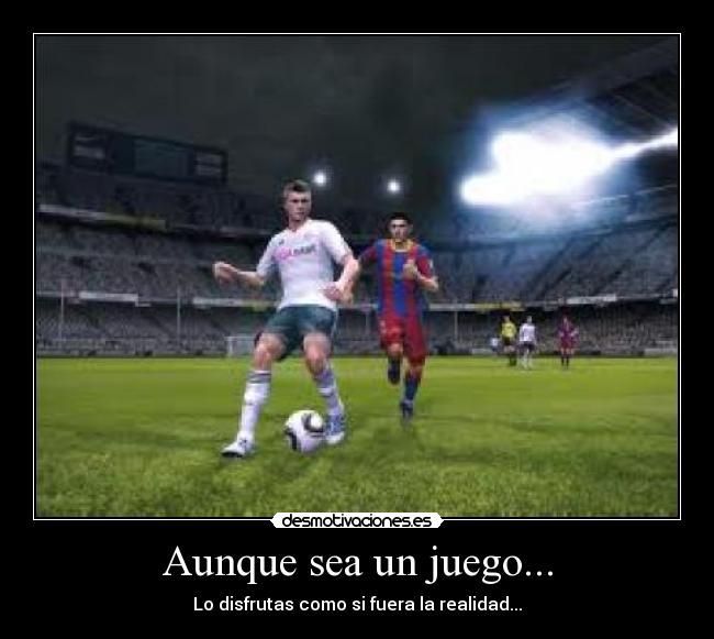 Aunque sea un juego... - Lo disfrutas como si fuera la realidad...