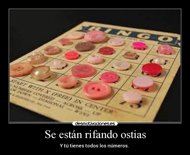 Se están rifando ostias - Y tú tienes todos los números. 