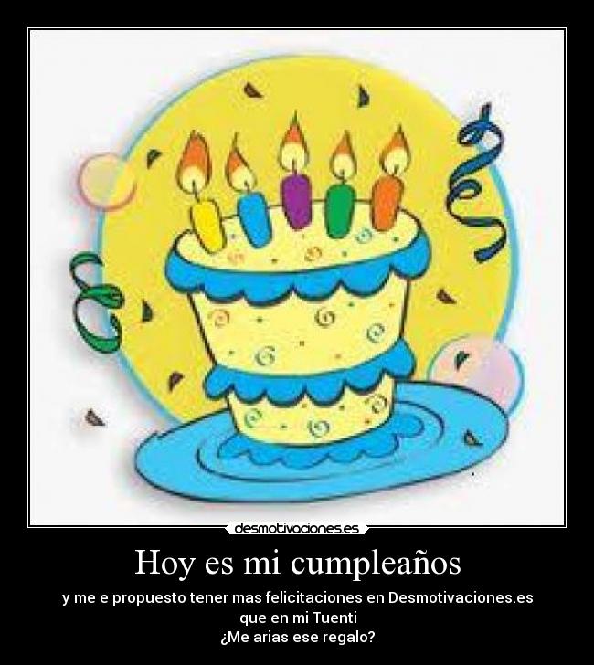 Hoy es mi cumpleaños - y me e propuesto tener mas felicitaciones en Desmotivaciones.es
que en mi Tuenti
¿Me arias ese regalo?