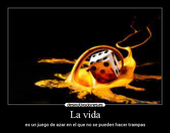 La vida - es un juego de azar en el que no se pueden hacer trampas