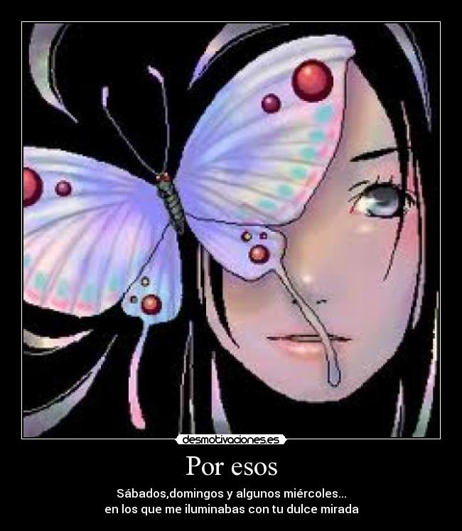 Por esos - Sábados,domingos y algunos miércoles...
en los que me iluminabas con tu dulce mirada