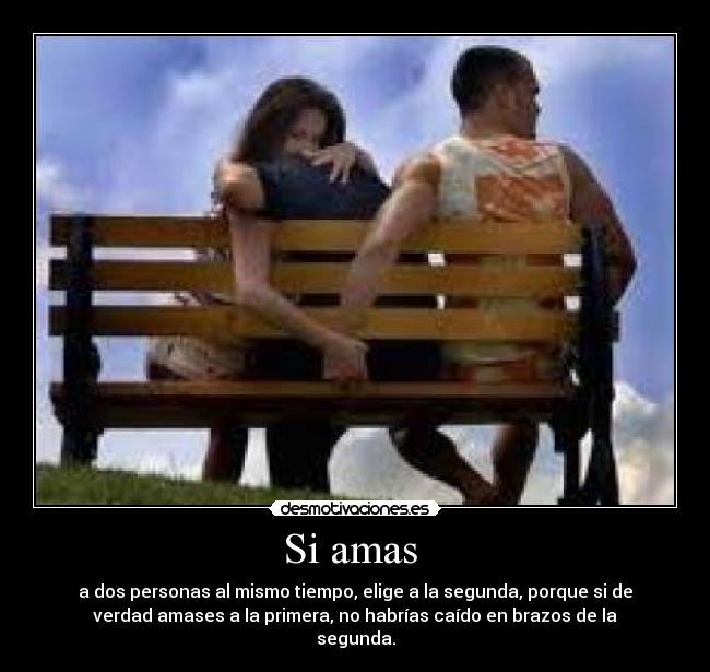 Si amas - a dos personas al mismo tiempo, elige a la segunda, porque si de
verdad amases a la primera, no habrías caído en brazos de la
segunda.