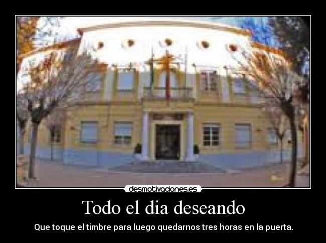 Todo el dia deseando - Que toque el timbre para luego quedarnos tres horas en la puerta.