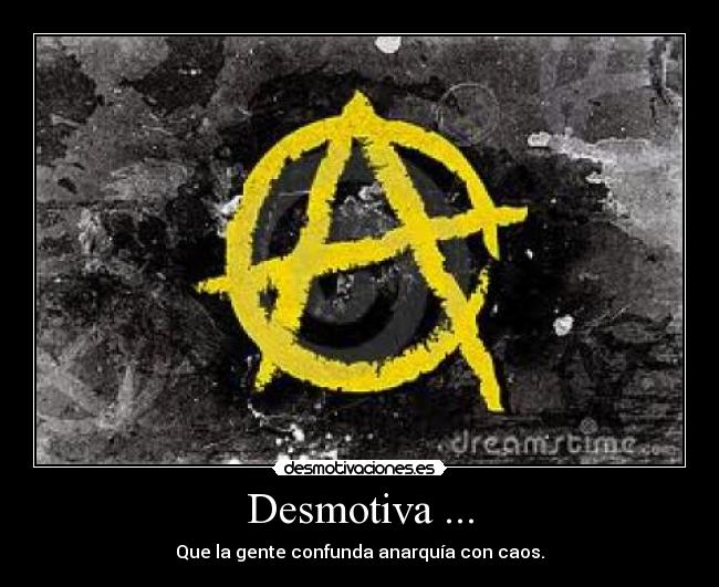 Desmotiva ... - Que la gente confunda anarquía con caos.