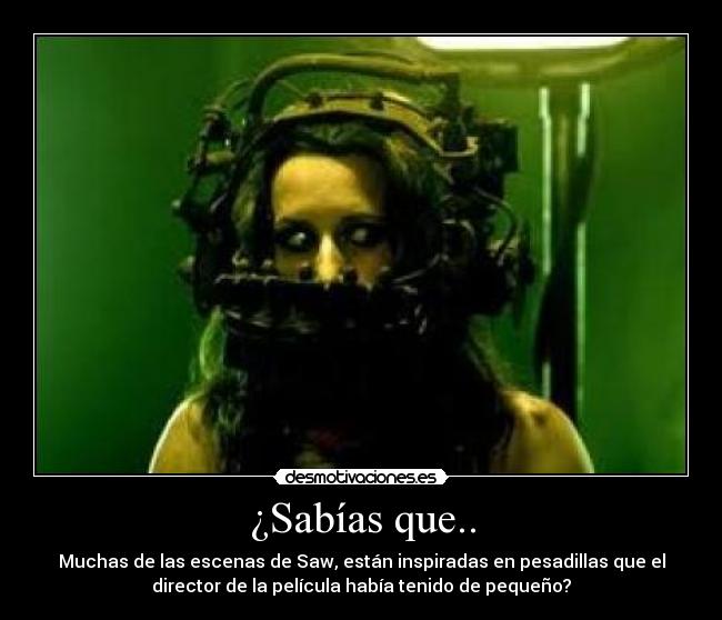 ¿Sabías que.. - Muchas de las escenas de Saw, están inspiradas en pesadillas que el
director de la película había tenido de pequeño?